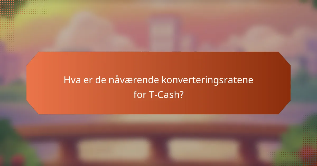 Hva er de nåværende konverteringsratene for T-Cash?