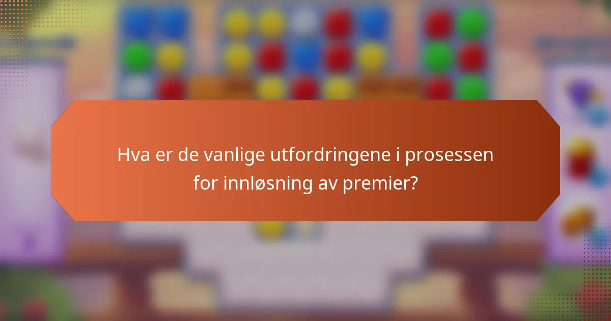 Hva er de vanlige utfordringene i prosessen for innløsning av premier?