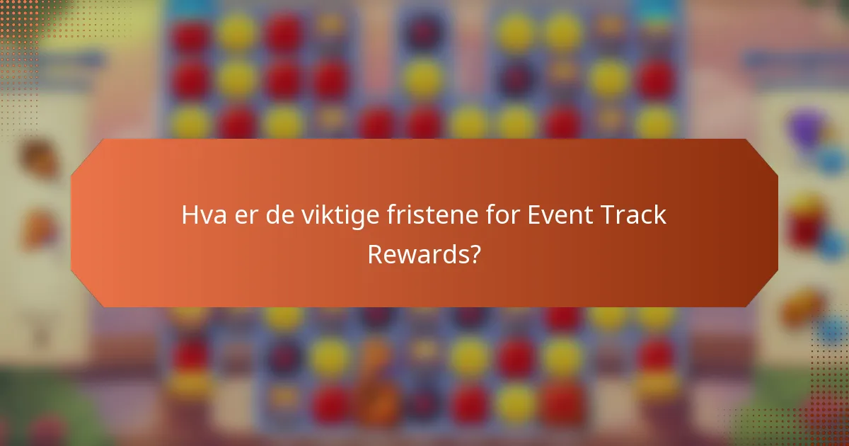 Hva er de viktige fristene for Event Track Rewards?