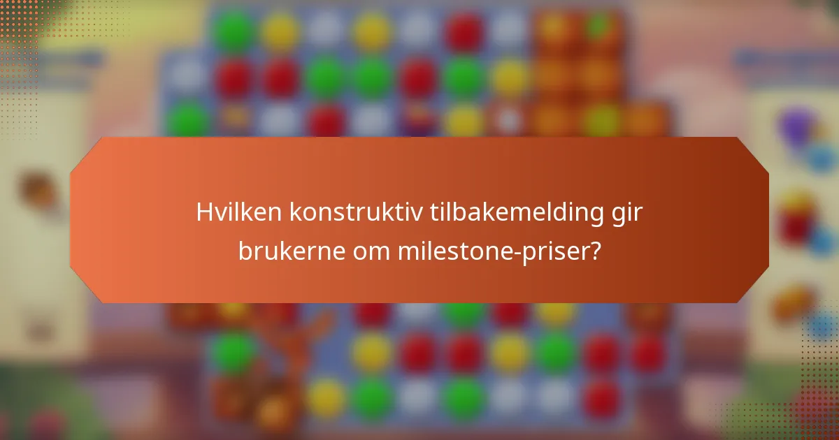Hvilken konstruktiv tilbakemelding gir brukerne om milestone-priser?