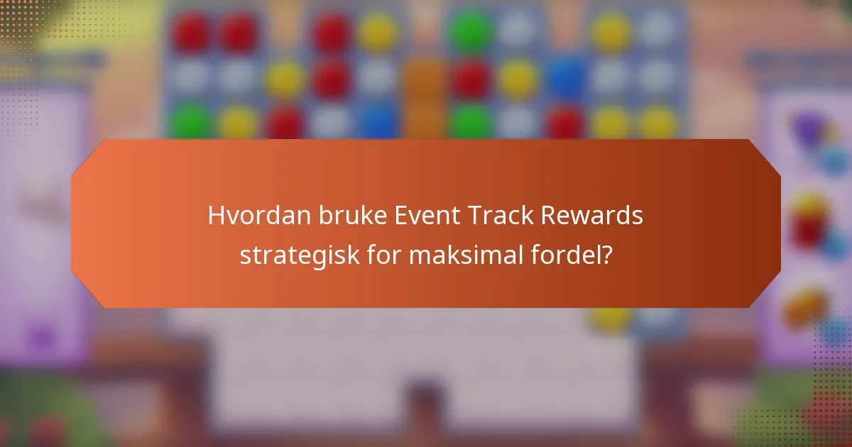Hvordan bruke Event Track Rewards strategisk for maksimal fordel?