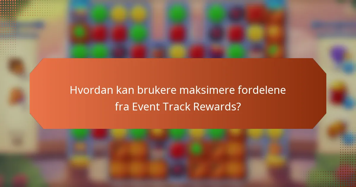 Hvordan kan brukere maksimere fordelene fra Event Track Rewards?