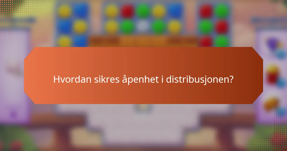 Hvordan sikres åpenhet i distribusjonen?